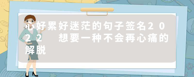 心好累好迷茫的句子签名2022 想要一种不会再心痛的解脱