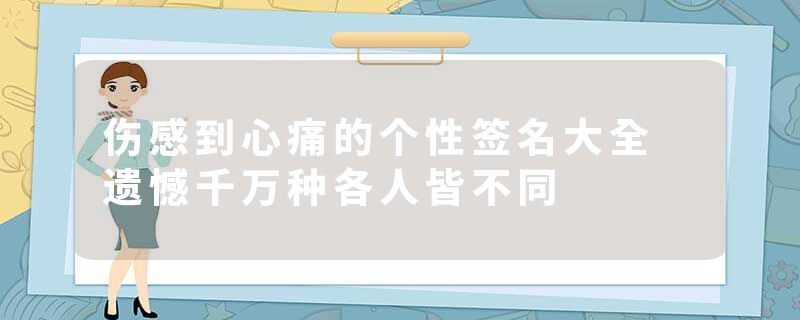 伤感到心痛的个性签名大全 遗憾千万种各人皆不同