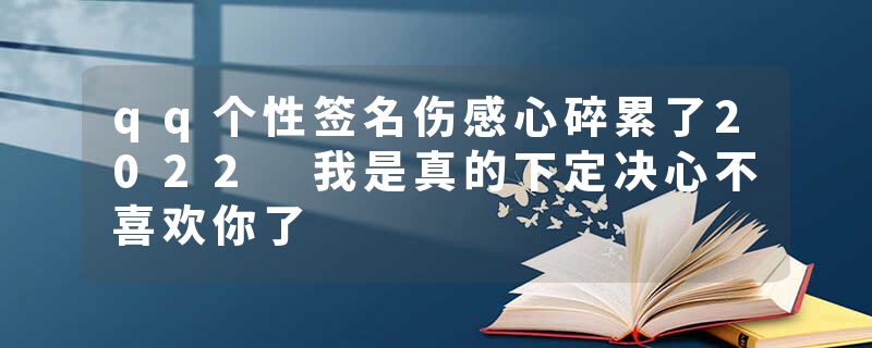 qq个性签名伤感心碎累了2022 我是真的下定决心不喜欢你了