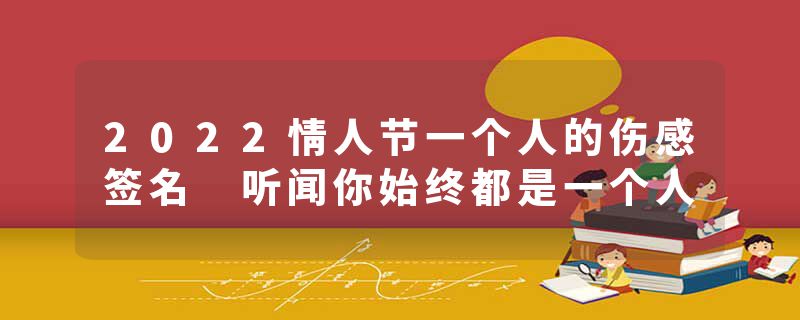 2022情人节一个人的伤感签名 听闻你始终都是一个人