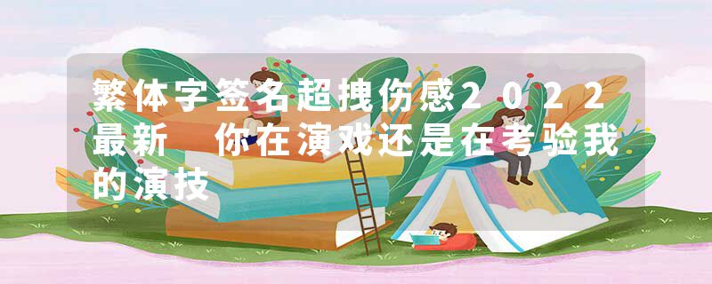 繁体字签名超拽伤感2022最新 你在演戏还是在考验我的演技