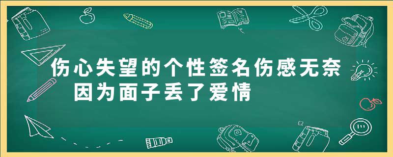 伤心失望的个性签名伤感无奈 因为面子丢了爱情