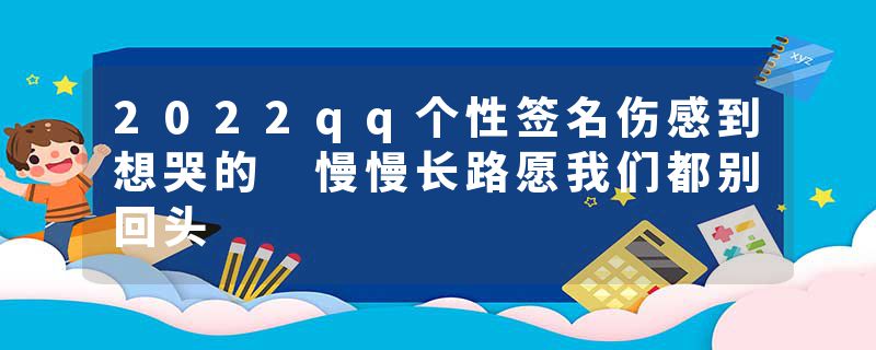 2022qq个性签名伤感到想哭的 慢慢长路愿我们都别回头