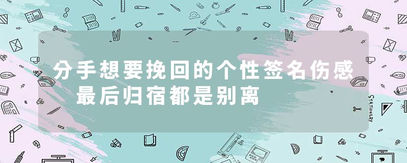 分手想要挽回的个性签名伤感 最后归宿都是别离