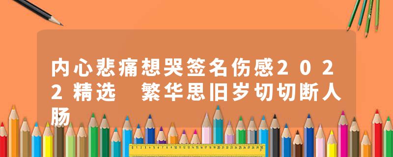 内心悲痛想哭签名伤感2022精选 繁华思旧岁切切断人肠