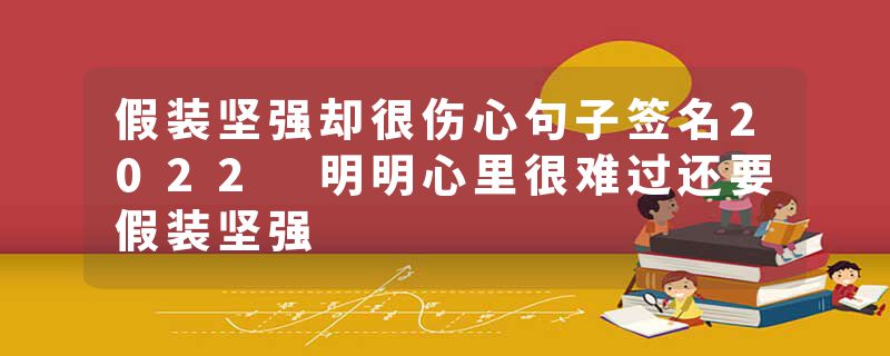 假装坚强却很伤心句子签名2022 明明心里很难过还要假装坚强