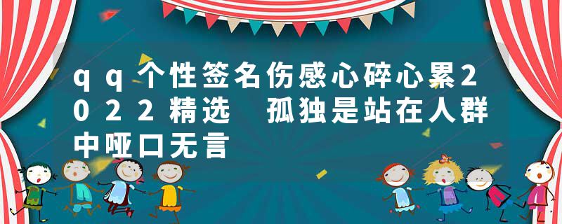 qq个性签名伤感心碎心累2022精选 孤独是站在人群中哑口无言