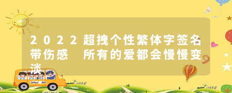 2022超拽个性繁体字签名带伤感 所有的爱都会慢慢变淡