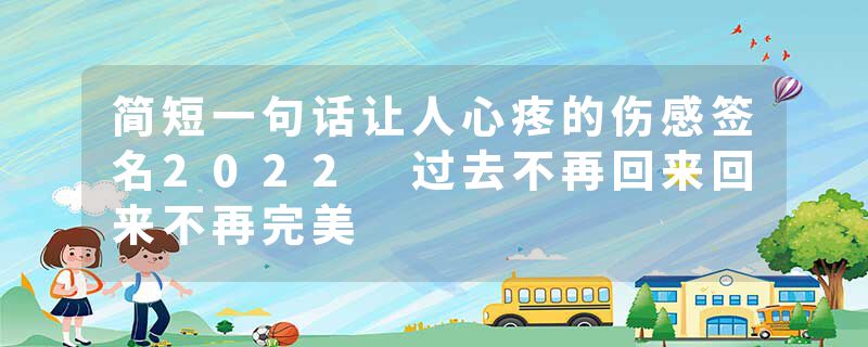 简短一句话让人心疼的伤感签名2022 过去不再回来回来不再完美