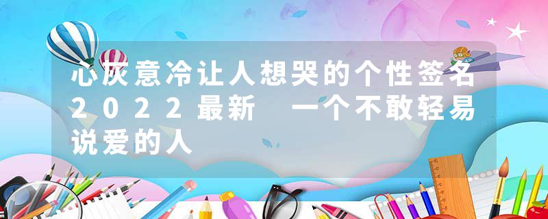 心灰意冷让人想哭的个性签名2022最新 一个不敢轻易说爱的人