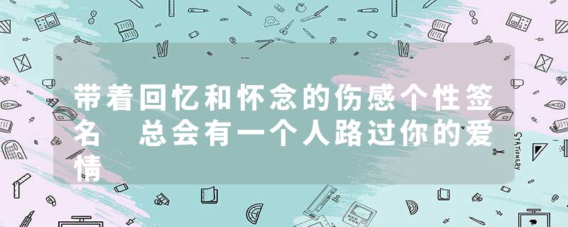 带着回忆和怀念的伤感个性签名 总会有一个人路过你的爱情