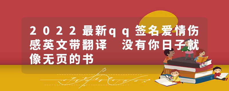 2022最新qq签名爱情伤感英文带翻译 没有你日子就像无页的书