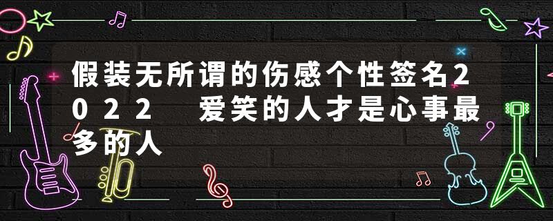 假装无所谓的伤感个性签名2022 爱笑的人才是心事最多的人