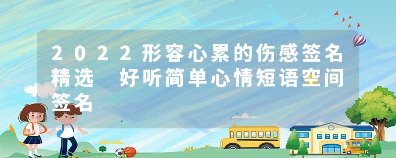 2022形容心累的伤感签名精选 好听简单心情短语空间签名