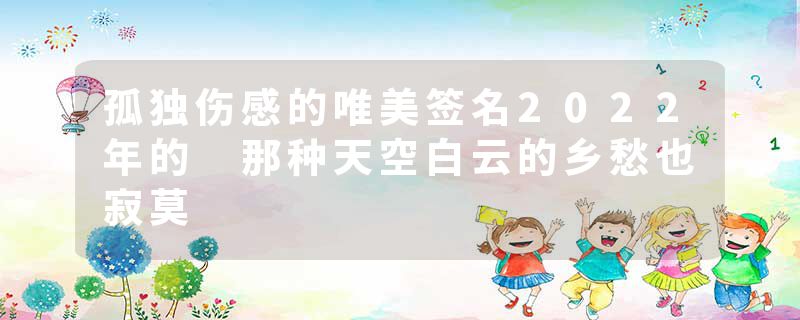 孤独伤感的唯美签名2022年的 那种天空白云的乡愁也寂莫