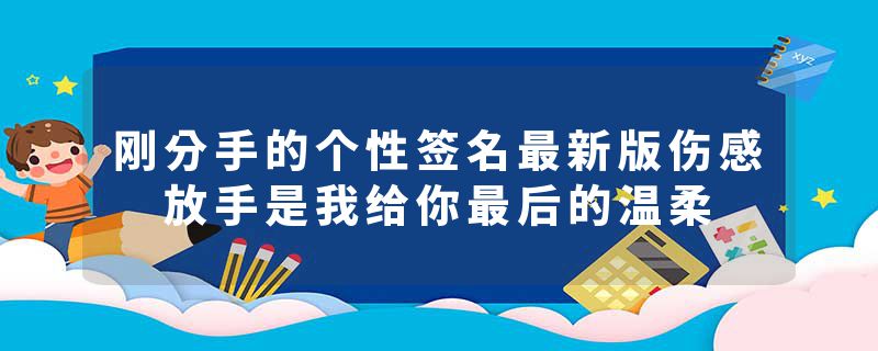 刚分手的个性签名最新版伤感 放手是我给你最后的温柔