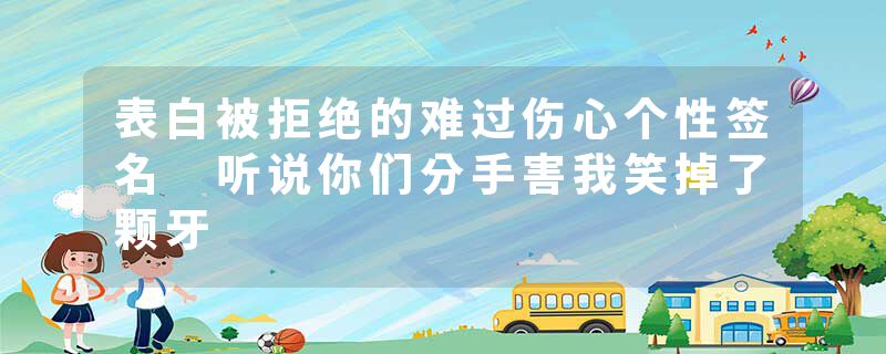 表白被拒绝的难过伤心个性签名 听说你们分手害我笑掉了颗牙