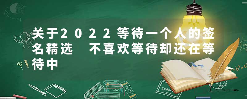 关于2022等待一个人的签名精选 不喜欢等待却还在等待中