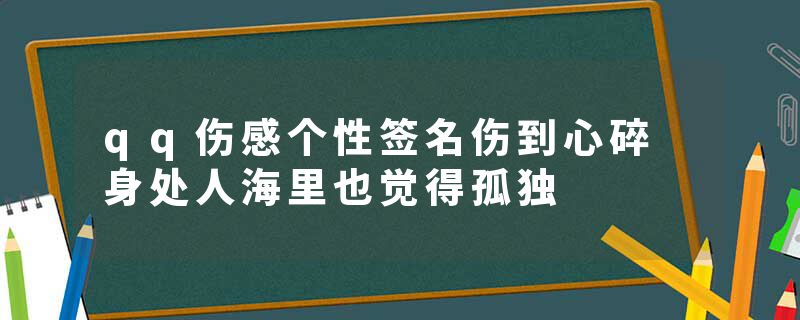 qq伤感个性签名伤到心碎 身处人海里也觉得孤独