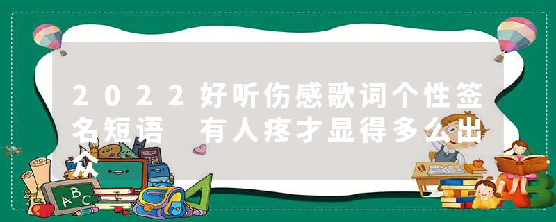 2022好听伤感歌词个性签名短语 有人疼才显得多么出众