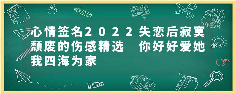 心情签名2022失恋后寂寞颓废的伤感精选 你好好爱她我四海为家