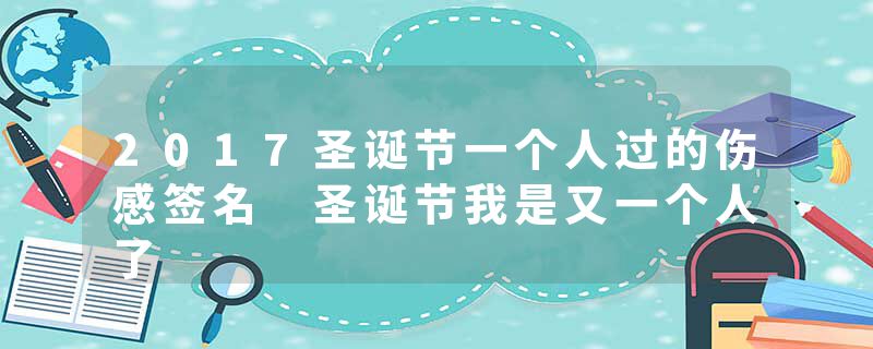 2017圣诞节一个人过的伤感签名 圣诞节我是又一个人了