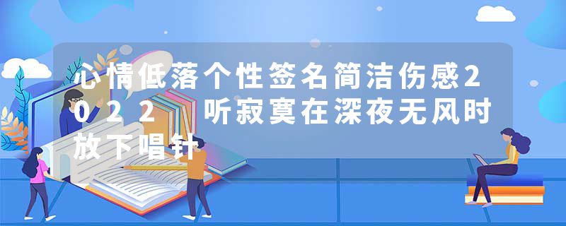 心情低落个性签名简洁伤感2022 听寂寞在深夜无风时放下唱针