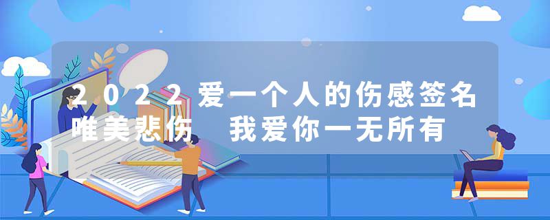 2022爱一个人的伤感签名唯美悲伤 我爱你一无所有