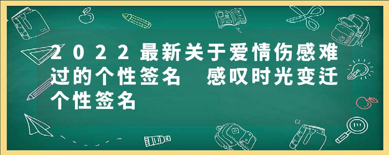 2022最新关于爱情伤感难过的个性签名 感叹时光变迁个性签名