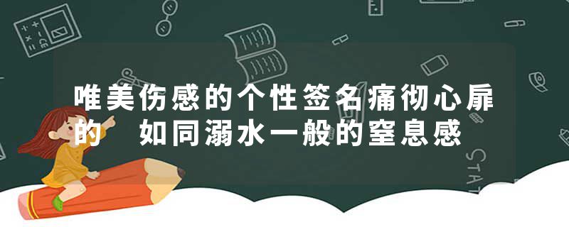 唯美伤感的个性签名痛彻心扉的 如同溺水一般的窒息感