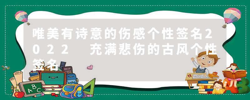 唯美有诗意的伤感个性签名2022 充满悲伤的古风个性签名