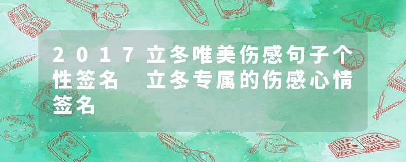 2017立冬唯美伤感句子个性签名 立冬专属的伤感心情签名