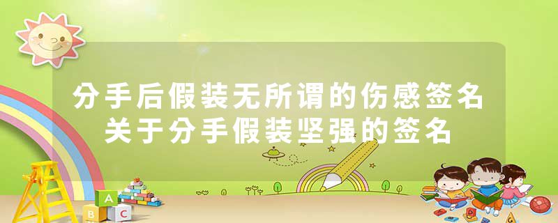 分手后假装无所谓的伤感签名 关于分手假装坚强的签名