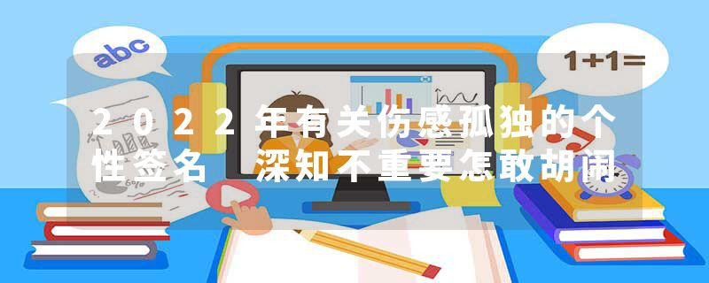 2022年有关伤感孤独的个性签名 深知不重要怎敢胡闹