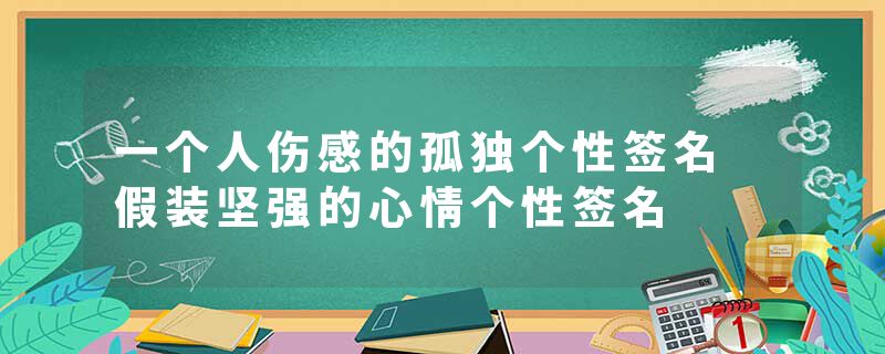 一个人伤感的孤独个性签名 假装坚强的心情个性签名