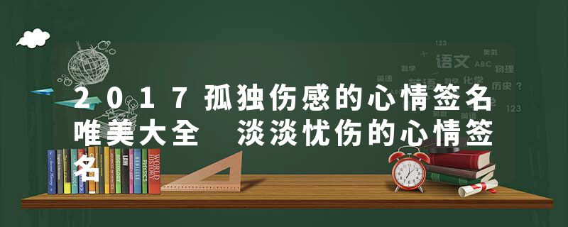 2017孤独伤感的心情签名唯美大全 淡淡忧伤的心情签名