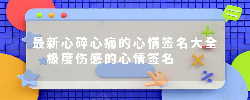 最新心碎心痛的心情签名大全 极度伤感的心情签名