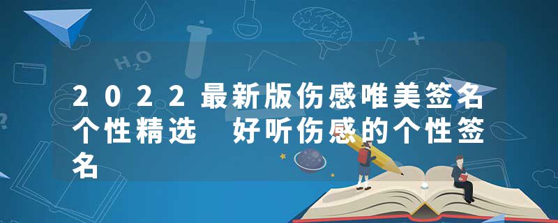 2022最新版伤感唯美签名个性精选 好听伤感的个性签名