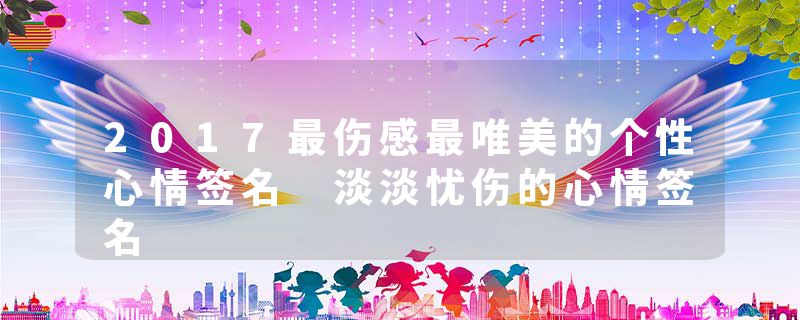 2017最伤感最唯美的个性心情签名 淡淡忧伤的心情签名