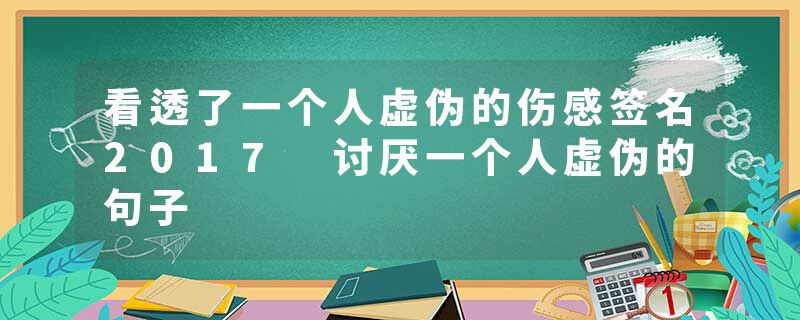 看透了一个人虚伪的伤感签名2017 讨厌一个人虚伪的句子