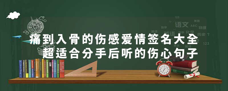 痛到入骨的伤感爱情签名大全 超适合分手后听的伤心句子