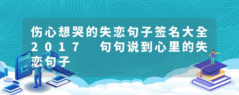 伤心想哭的失恋句子签名大全2017 句句说到心里的失恋句子