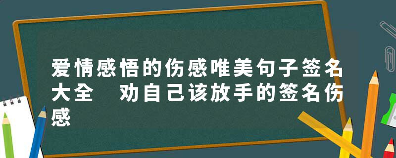 爱情感悟的伤感唯美句子签名大全 劝自己该放手的签名伤感