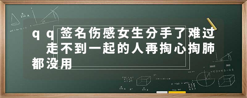 qq签名伤感女生分手了难过 走不到一起的人再掏心掏肺都没用