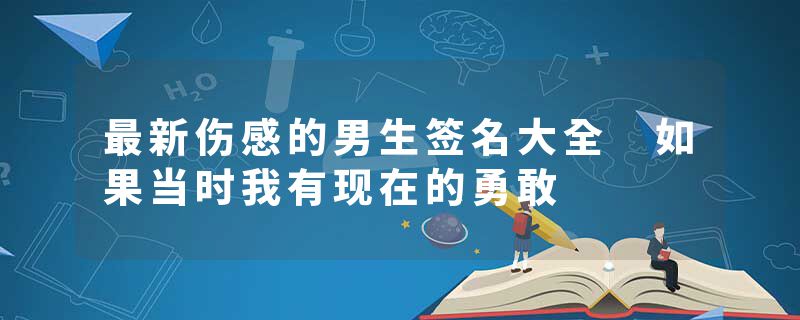 最新伤感的男生签名大全 如果当时我有现在的勇敢