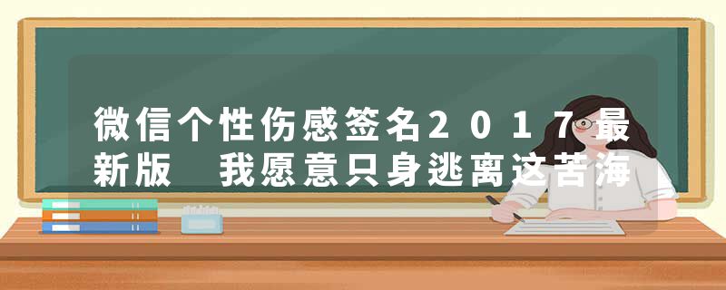 微信个性伤感签名2017最新版 我愿意只身逃离这苦海