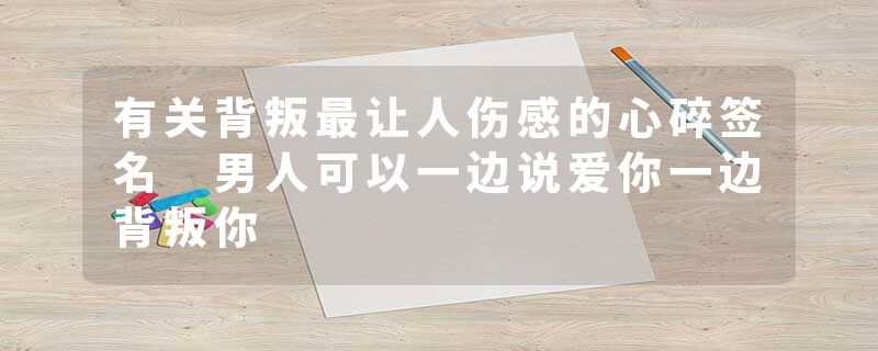 有关背叛最让人伤感的心碎签名 男人可以一边说爱你一边背叛你