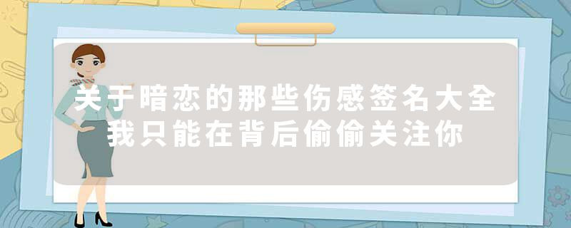 关于暗恋的那些伤感签名大全 我只能在背后偷偷关注你