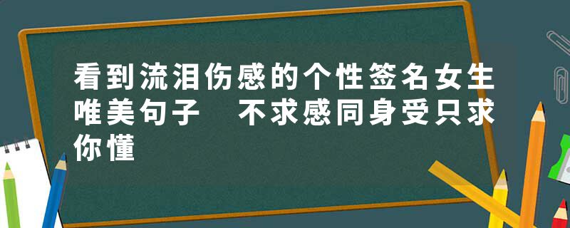 看到流泪伤感的个性签名女生唯美句子 不求感同身受只求你懂