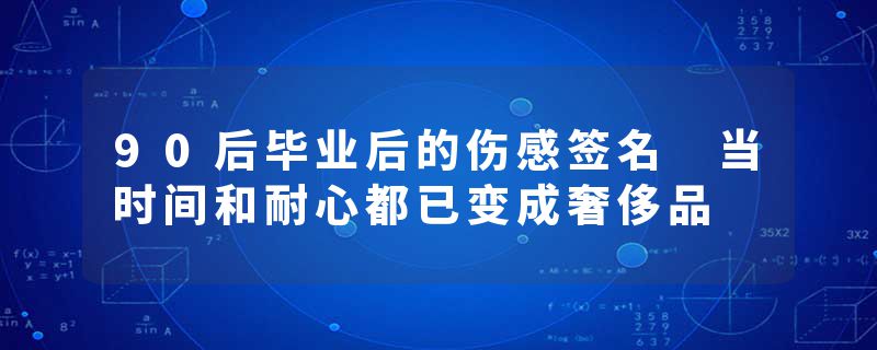 90后毕业后的伤感签名 当时间和耐心都已变成奢侈品